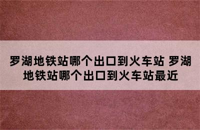罗湖地铁站哪个出口到火车站 罗湖地铁站哪个出口到火车站最近